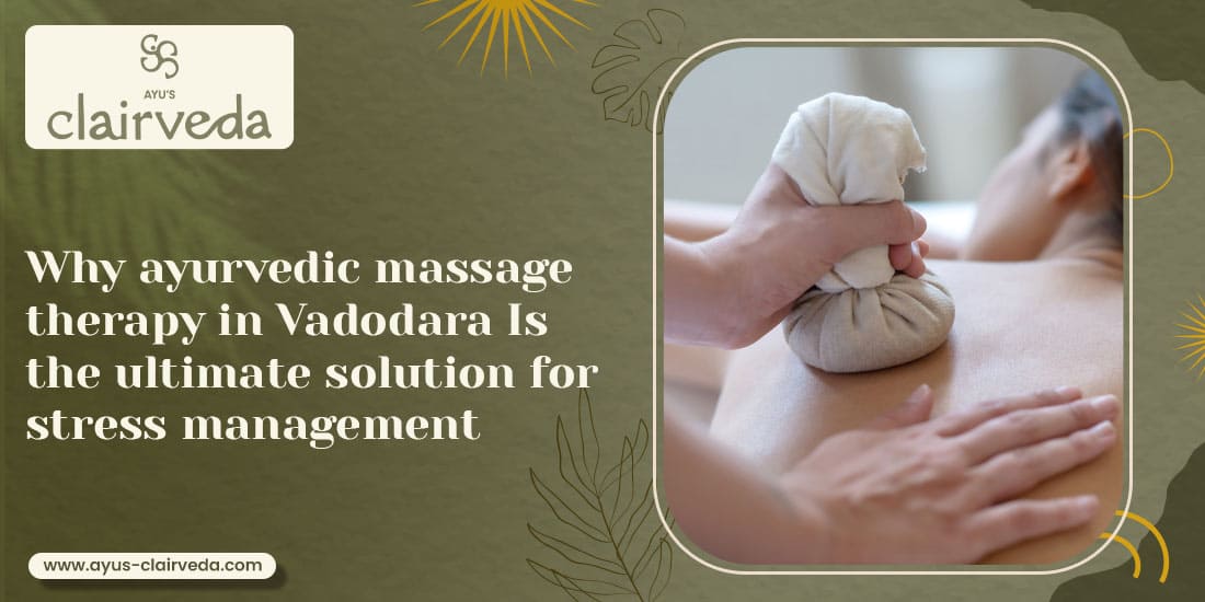 Why Ayurvedic Massage Therapy in Vadodara is The Ultimate Solution for Stress Management